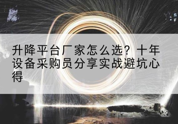 南澳升降平台厂家-怎么选？十年设备采购员分享实战避坑心得