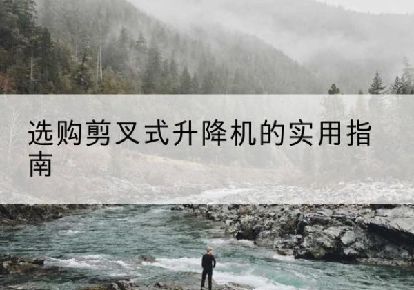 南澳剪叉式升降机怎么选-选购剪叉式升降机的实用指南