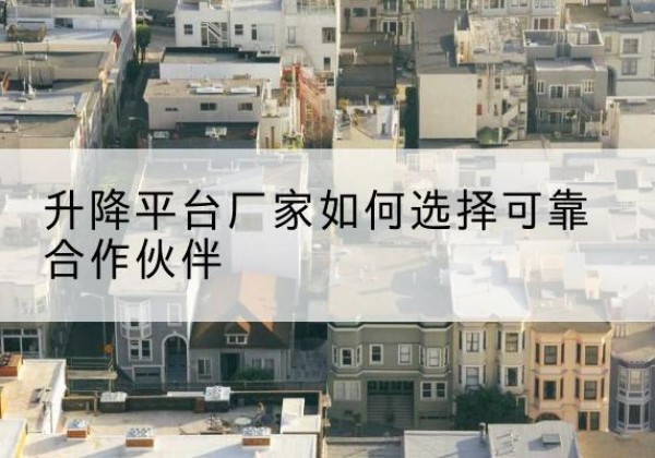 南澳升降平台厂家-如何选择可靠合作伙伴